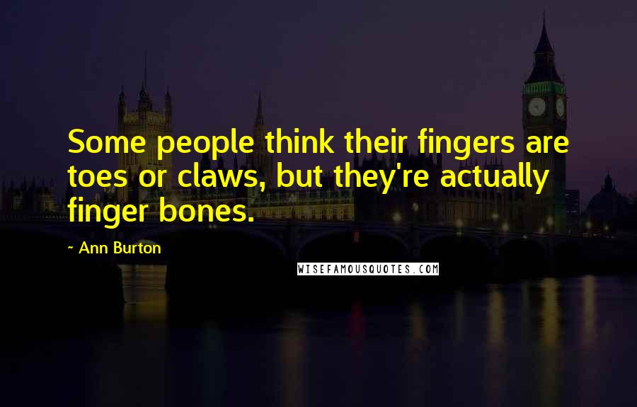 Ann Burton Quotes: Some people think their fingers are toes or claws, but they're actually finger bones.