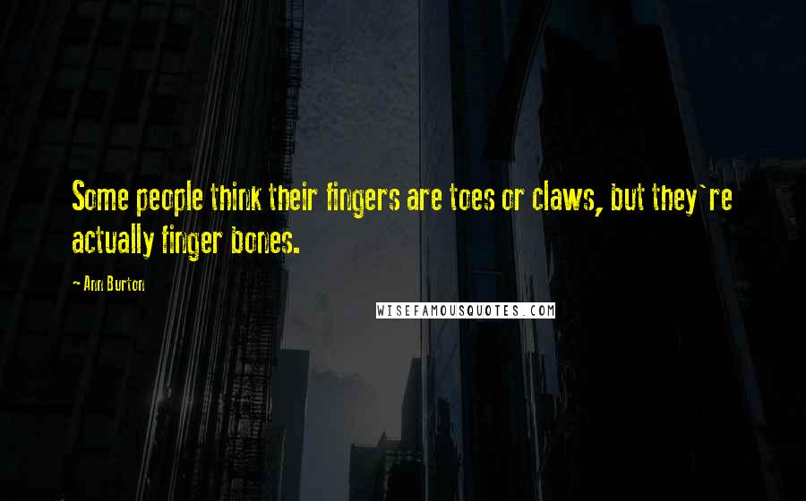 Ann Burton Quotes: Some people think their fingers are toes or claws, but they're actually finger bones.