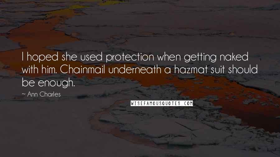 Ann Charles Quotes: I hoped she used protection when getting naked with him. Chainmail underneath a hazmat suit should be enough.