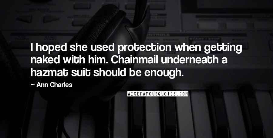 Ann Charles Quotes: I hoped she used protection when getting naked with him. Chainmail underneath a hazmat suit should be enough.