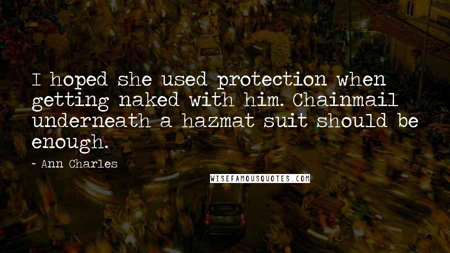 Ann Charles Quotes: I hoped she used protection when getting naked with him. Chainmail underneath a hazmat suit should be enough.