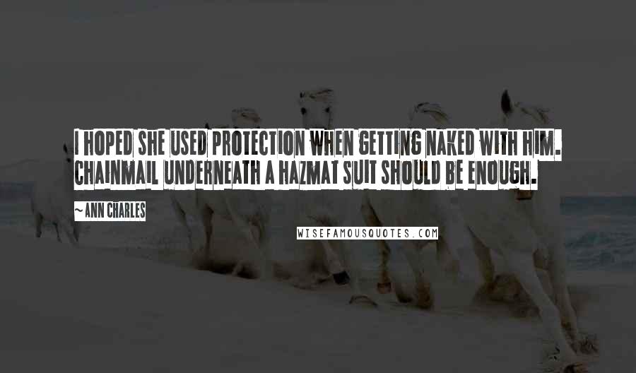 Ann Charles Quotes: I hoped she used protection when getting naked with him. Chainmail underneath a hazmat suit should be enough.