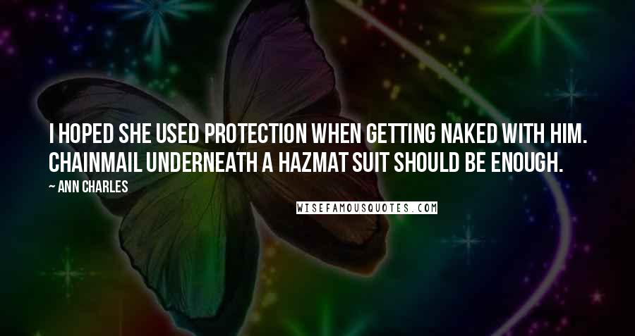 Ann Charles Quotes: I hoped she used protection when getting naked with him. Chainmail underneath a hazmat suit should be enough.