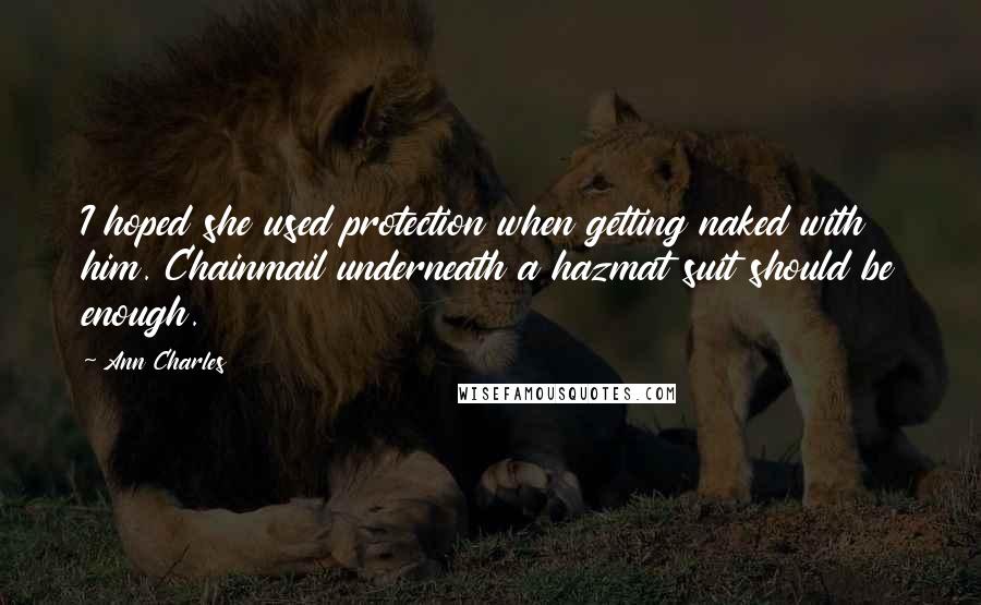 Ann Charles Quotes: I hoped she used protection when getting naked with him. Chainmail underneath a hazmat suit should be enough.
