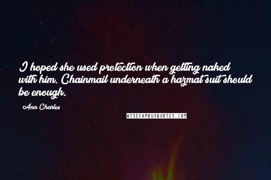 Ann Charles Quotes: I hoped she used protection when getting naked with him. Chainmail underneath a hazmat suit should be enough.