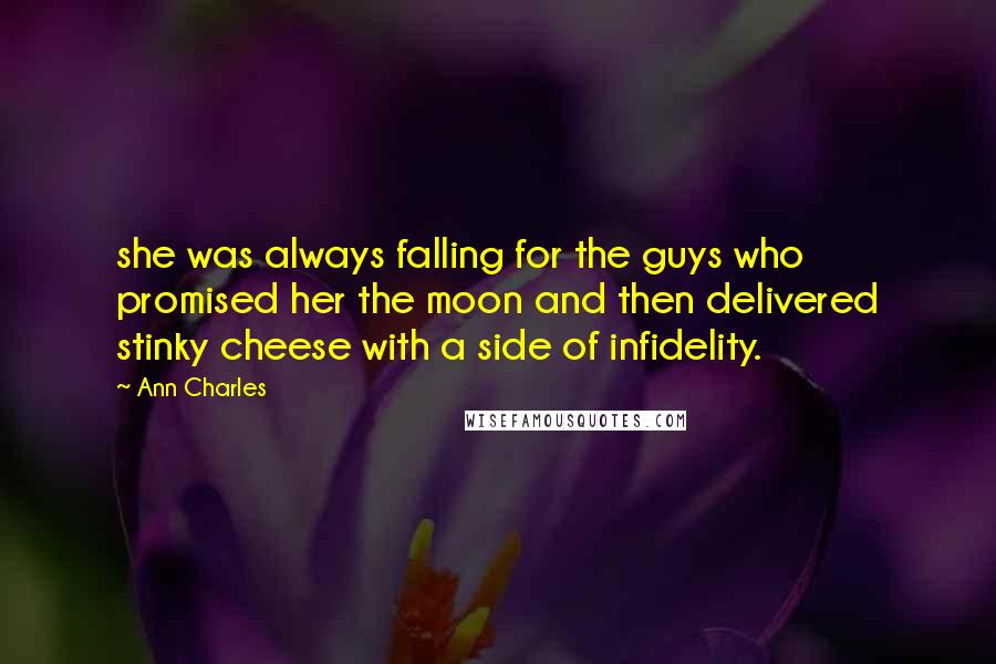 Ann Charles Quotes: she was always falling for the guys who promised her the moon and then delivered stinky cheese with a side of infidelity.