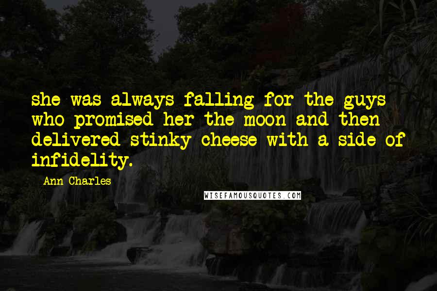 Ann Charles Quotes: she was always falling for the guys who promised her the moon and then delivered stinky cheese with a side of infidelity.