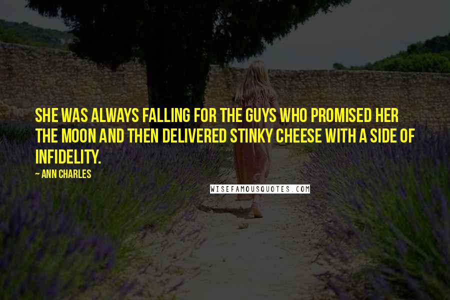 Ann Charles Quotes: she was always falling for the guys who promised her the moon and then delivered stinky cheese with a side of infidelity.