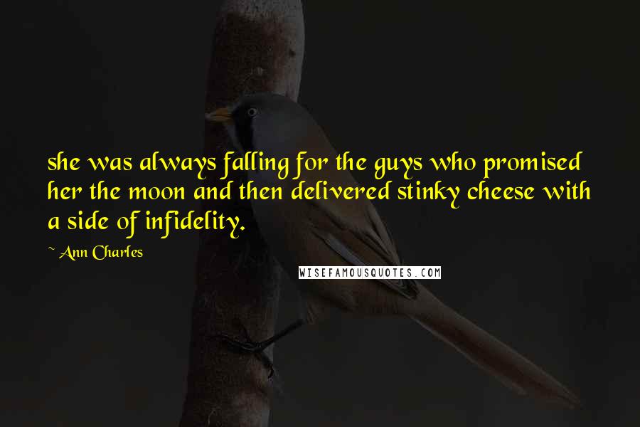 Ann Charles Quotes: she was always falling for the guys who promised her the moon and then delivered stinky cheese with a side of infidelity.