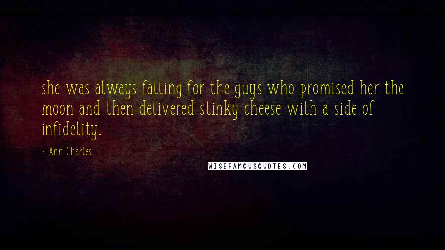 Ann Charles Quotes: she was always falling for the guys who promised her the moon and then delivered stinky cheese with a side of infidelity.