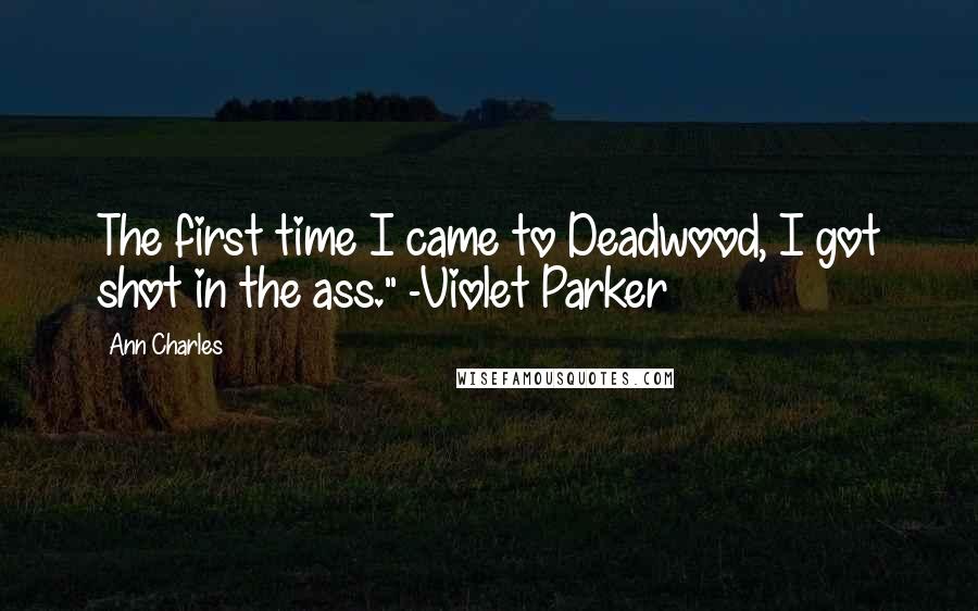 Ann Charles Quotes: The first time I came to Deadwood, I got shot in the ass." -Violet Parker