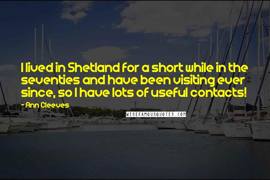 Ann Cleeves Quotes: I lived in Shetland for a short while in the seventies and have been visiting ever since, so I have lots of useful contacts!