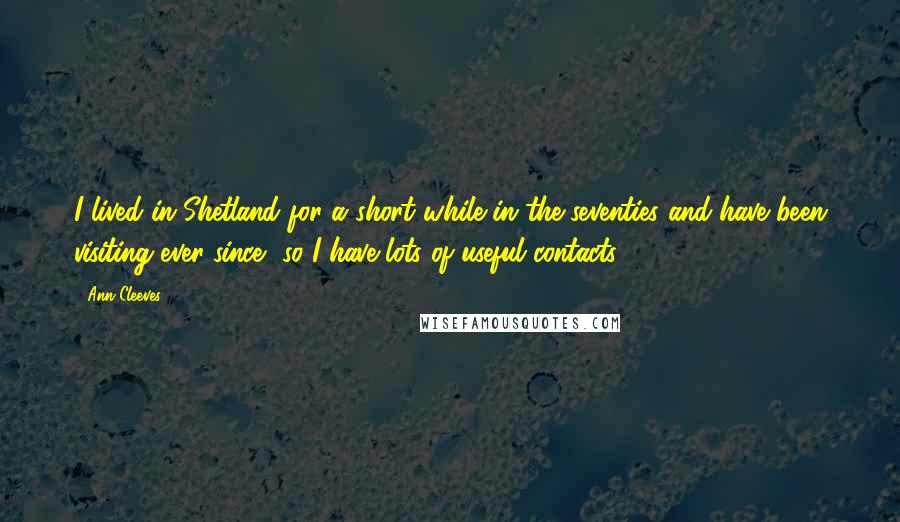 Ann Cleeves Quotes: I lived in Shetland for a short while in the seventies and have been visiting ever since, so I have lots of useful contacts!