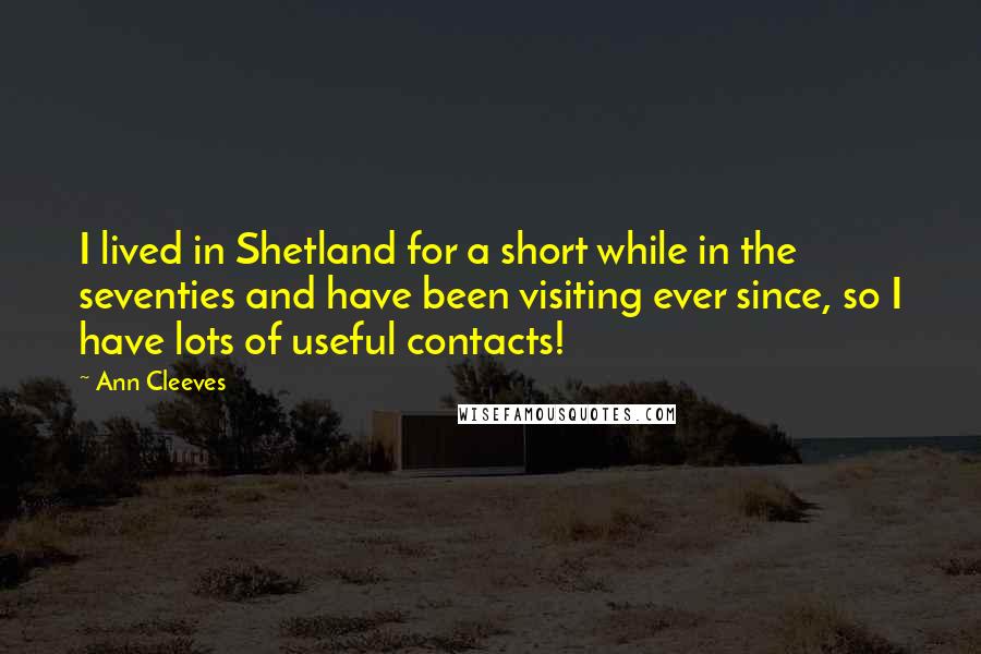 Ann Cleeves Quotes: I lived in Shetland for a short while in the seventies and have been visiting ever since, so I have lots of useful contacts!