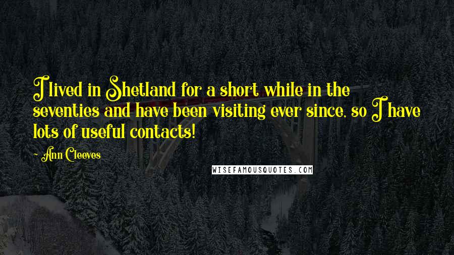 Ann Cleeves Quotes: I lived in Shetland for a short while in the seventies and have been visiting ever since, so I have lots of useful contacts!