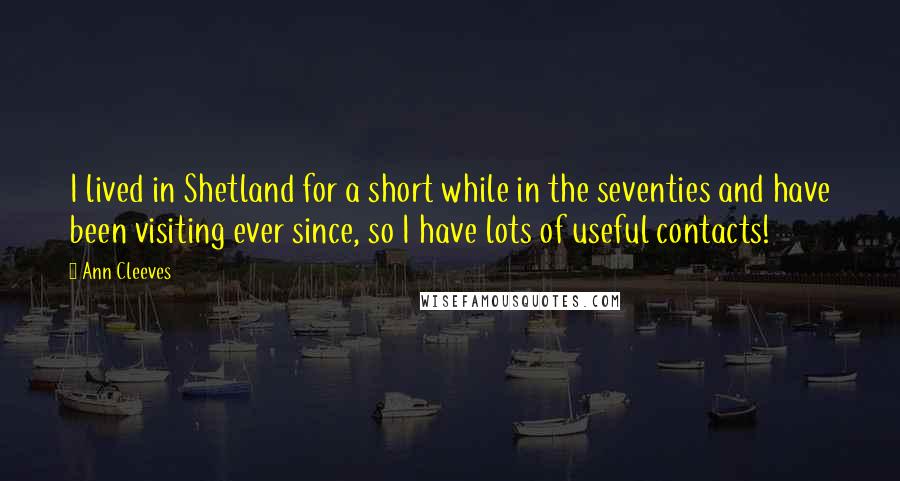 Ann Cleeves Quotes: I lived in Shetland for a short while in the seventies and have been visiting ever since, so I have lots of useful contacts!