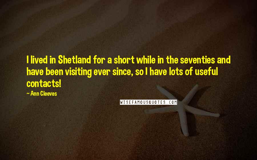 Ann Cleeves Quotes: I lived in Shetland for a short while in the seventies and have been visiting ever since, so I have lots of useful contacts!