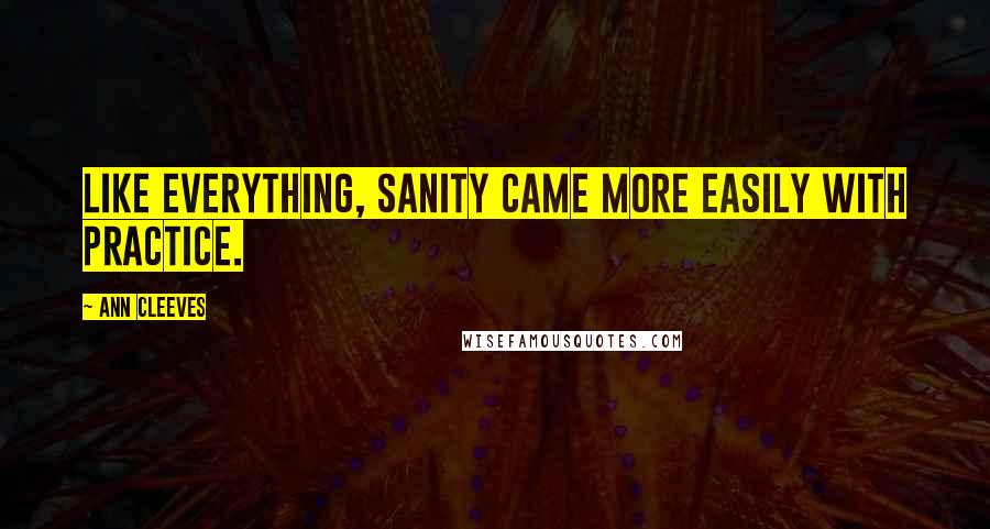 Ann Cleeves Quotes: like everything, sanity came more easily with practice.