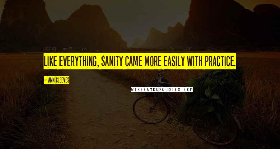 Ann Cleeves Quotes: like everything, sanity came more easily with practice.