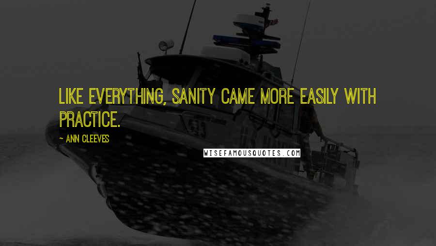 Ann Cleeves Quotes: like everything, sanity came more easily with practice.