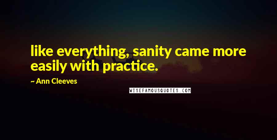 Ann Cleeves Quotes: like everything, sanity came more easily with practice.