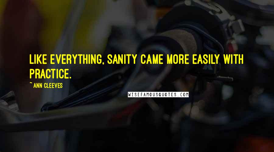 Ann Cleeves Quotes: like everything, sanity came more easily with practice.