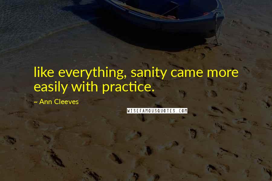 Ann Cleeves Quotes: like everything, sanity came more easily with practice.