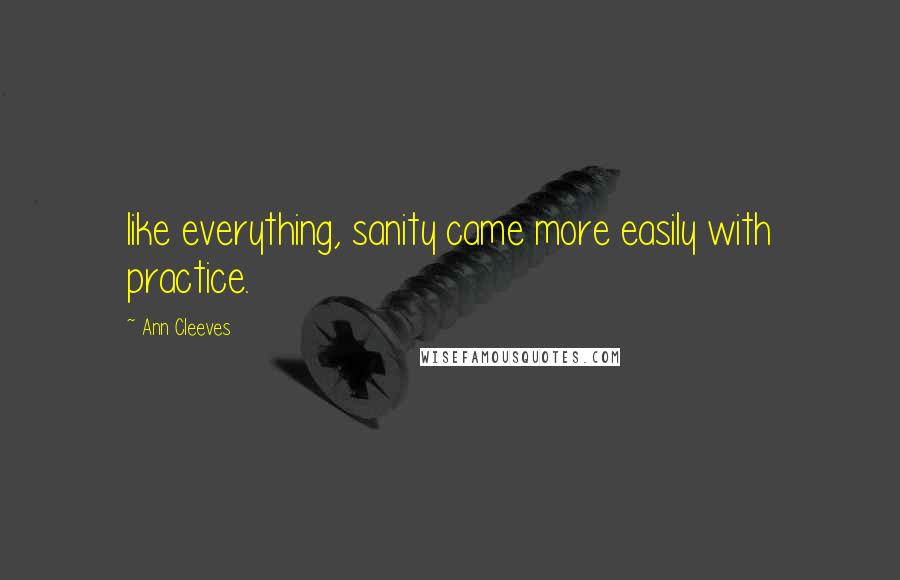 Ann Cleeves Quotes: like everything, sanity came more easily with practice.