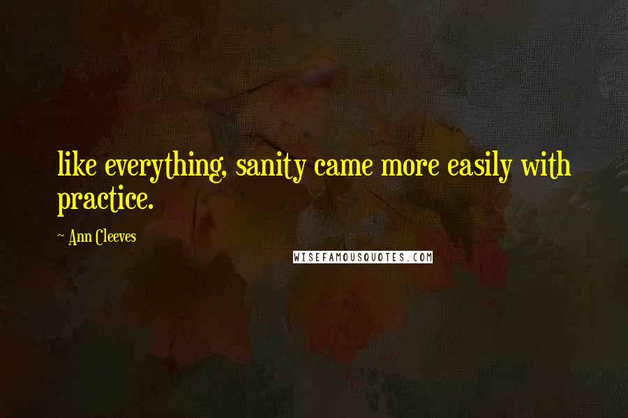 Ann Cleeves Quotes: like everything, sanity came more easily with practice.