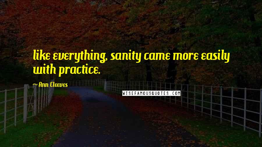 Ann Cleeves Quotes: like everything, sanity came more easily with practice.