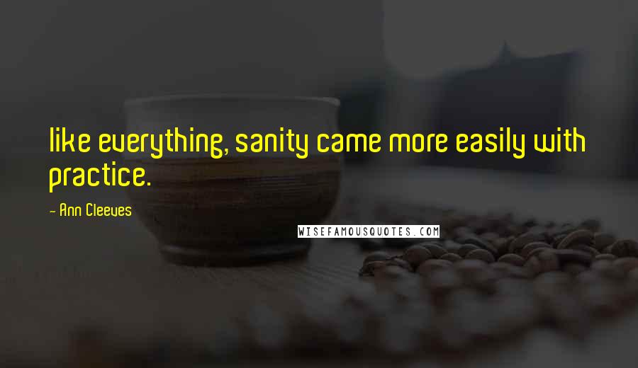 Ann Cleeves Quotes: like everything, sanity came more easily with practice.