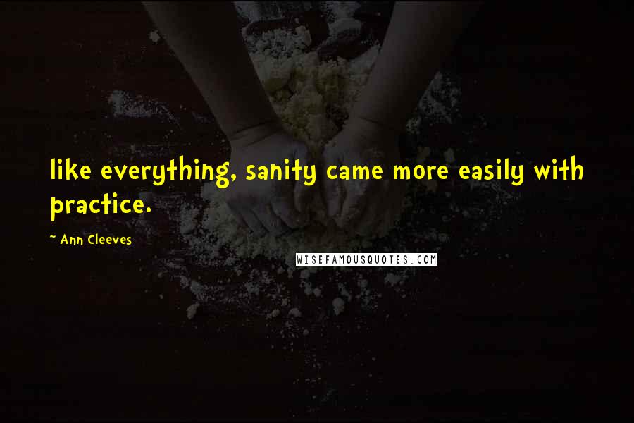 Ann Cleeves Quotes: like everything, sanity came more easily with practice.