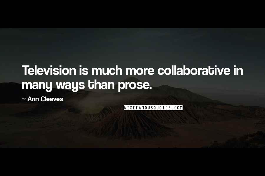 Ann Cleeves Quotes: Television is much more collaborative in many ways than prose.