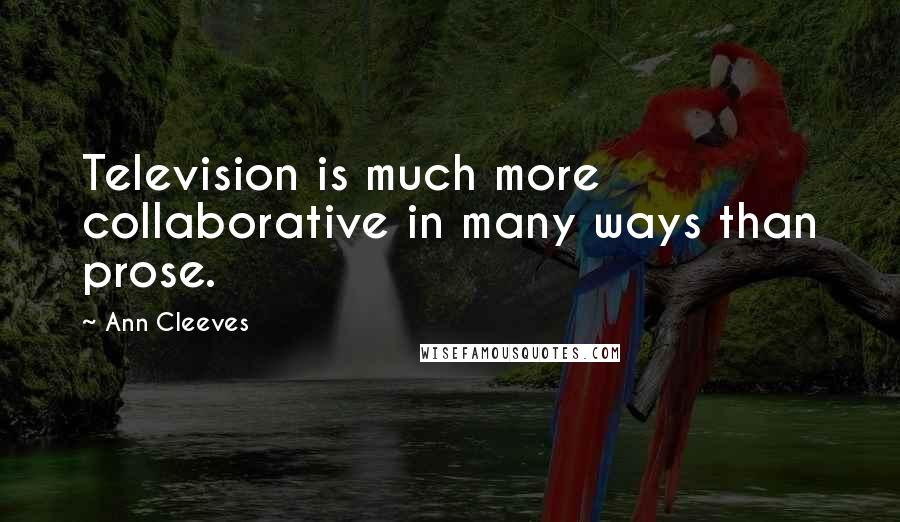 Ann Cleeves Quotes: Television is much more collaborative in many ways than prose.