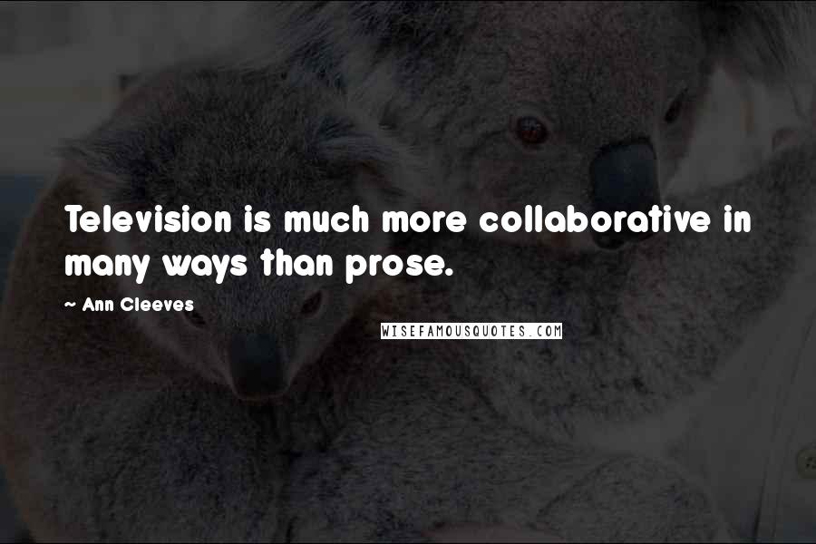 Ann Cleeves Quotes: Television is much more collaborative in many ways than prose.