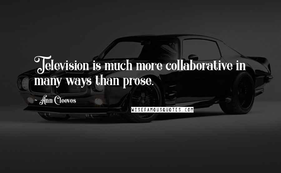 Ann Cleeves Quotes: Television is much more collaborative in many ways than prose.