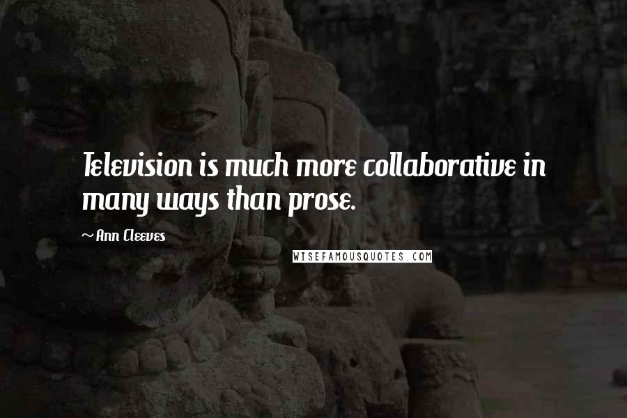 Ann Cleeves Quotes: Television is much more collaborative in many ways than prose.
