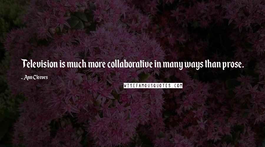 Ann Cleeves Quotes: Television is much more collaborative in many ways than prose.