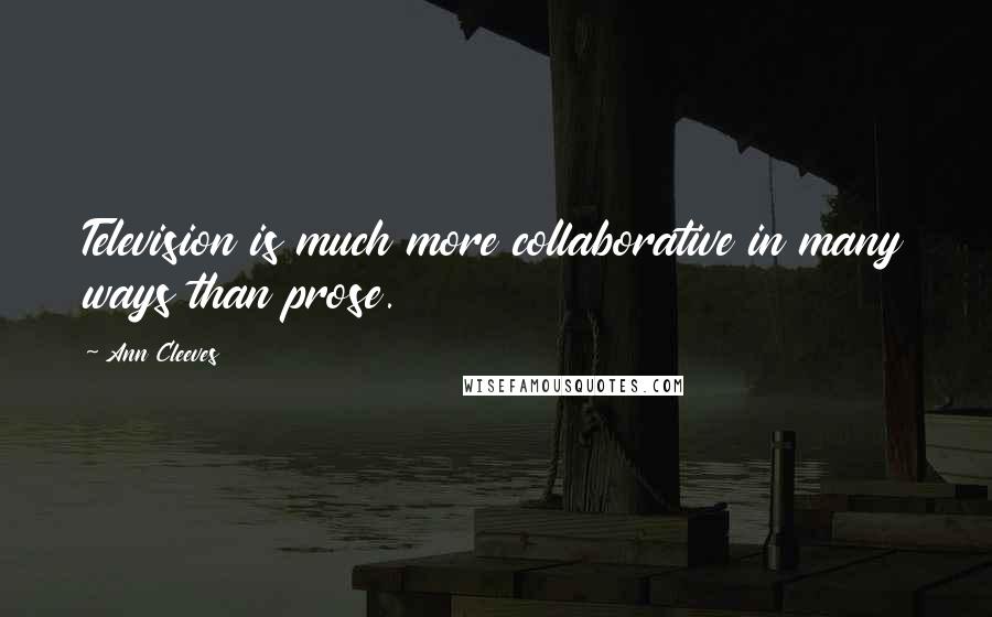 Ann Cleeves Quotes: Television is much more collaborative in many ways than prose.