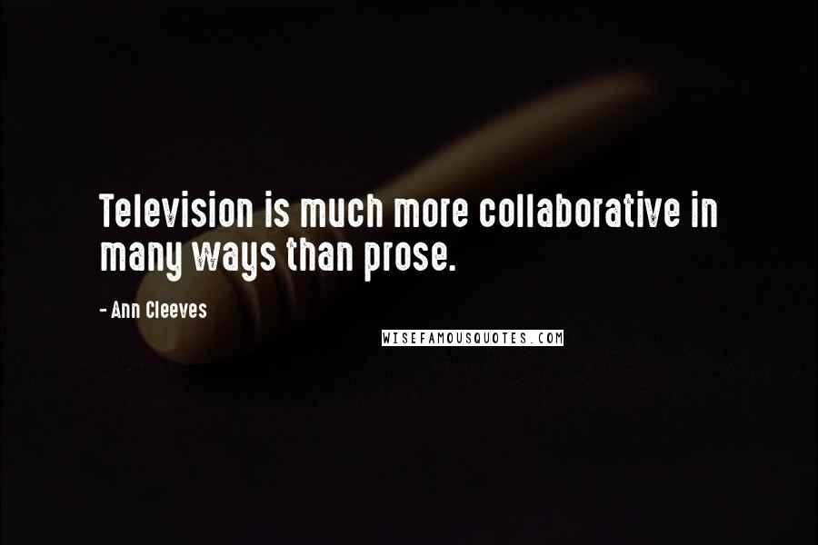 Ann Cleeves Quotes: Television is much more collaborative in many ways than prose.