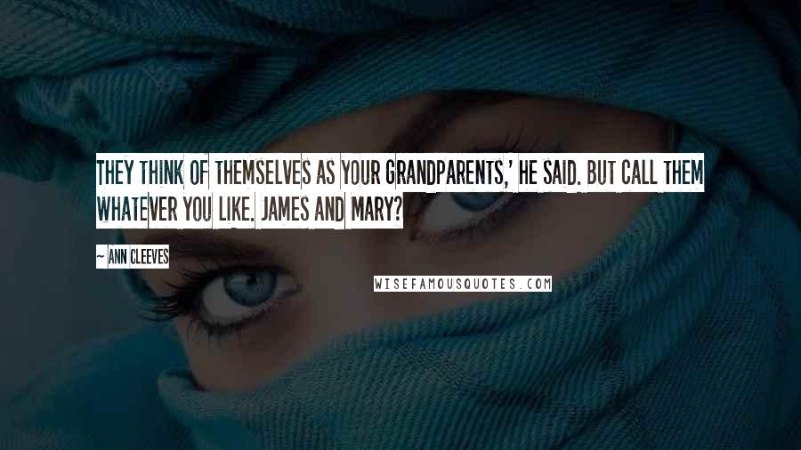 Ann Cleeves Quotes: They think of themselves as your grandparents,' he said. But call them whatever you like. James and Mary?