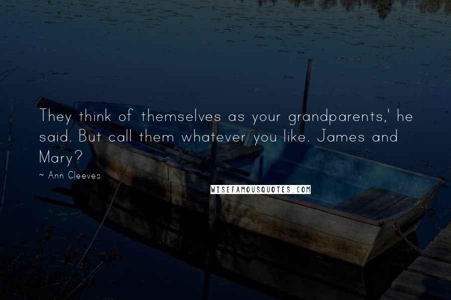 Ann Cleeves Quotes: They think of themselves as your grandparents,' he said. But call them whatever you like. James and Mary?