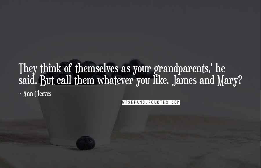 Ann Cleeves Quotes: They think of themselves as your grandparents,' he said. But call them whatever you like. James and Mary?