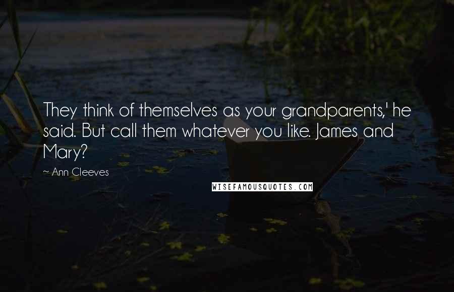 Ann Cleeves Quotes: They think of themselves as your grandparents,' he said. But call them whatever you like. James and Mary?