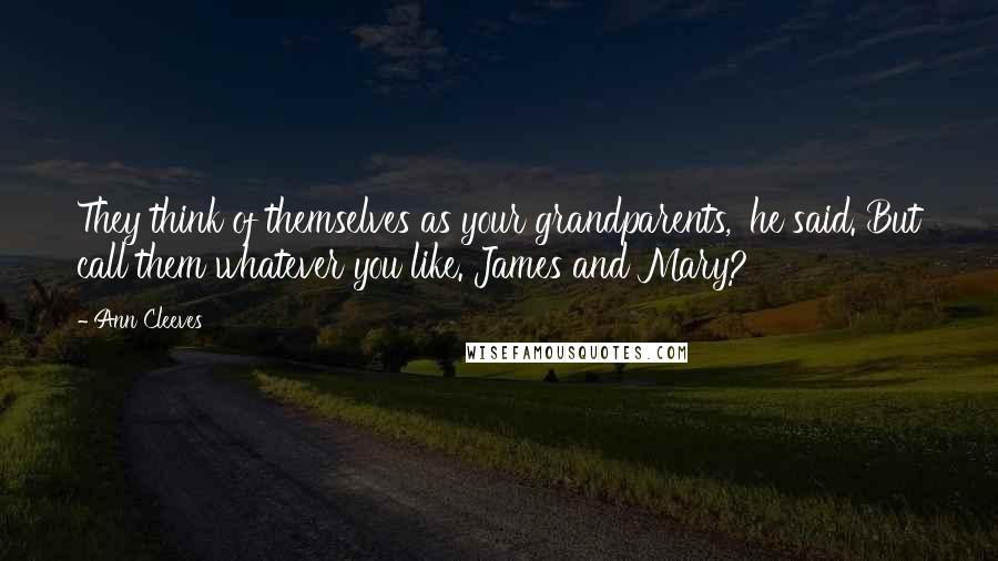 Ann Cleeves Quotes: They think of themselves as your grandparents,' he said. But call them whatever you like. James and Mary?