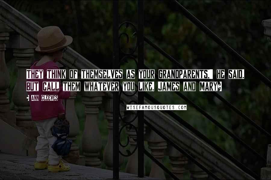 Ann Cleeves Quotes: They think of themselves as your grandparents,' he said. But call them whatever you like. James and Mary?