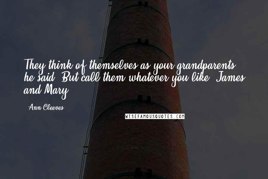 Ann Cleeves Quotes: They think of themselves as your grandparents,' he said. But call them whatever you like. James and Mary?