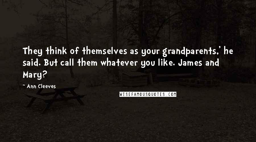 Ann Cleeves Quotes: They think of themselves as your grandparents,' he said. But call them whatever you like. James and Mary?