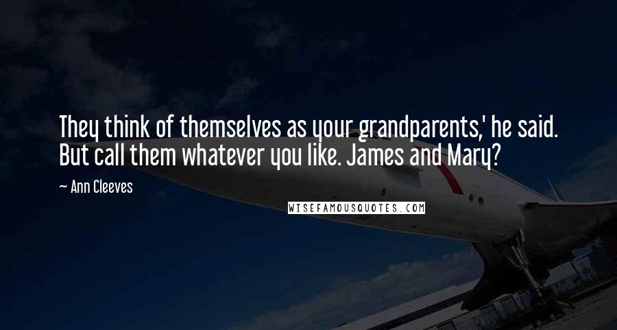 Ann Cleeves Quotes: They think of themselves as your grandparents,' he said. But call them whatever you like. James and Mary?