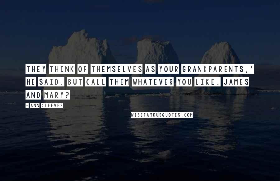 Ann Cleeves Quotes: They think of themselves as your grandparents,' he said. But call them whatever you like. James and Mary?